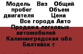  › Модель ­ Ваз › Общий пробег ­ 97 › Объем двигателя ­ 82 › Цена ­ 260 000 - Все города Авто » Продажа легковых автомобилей   . Калининградская обл.,Балтийск г.